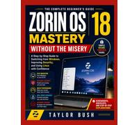 Zorin OS 18 Mastery Without the Misery: A Step-by-Step Guide to Switching from Windows, Improving Security, and Using Linux with Confidence