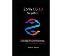 ZORIN OS 18 SIMPLIFIED: A USER-FOCUSED GUIDE TO LINUX MIGRATION, DESKTOP CUSTOMIZATION, SYSTEM TOOLS, AND EVERYDAY COMPUTING