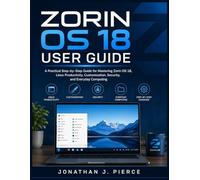 ZORIN OS 18 USER GUIDE: A Practical Step-by-Step Guide for Mastering Zorin OS 18, Linux Productivity, Customization, Security, and Everyday Computing