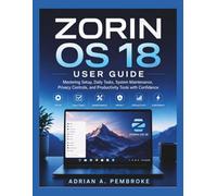 ZORIN OS 18 USER GUIDE: Mastering Setup, Daily Tasks, System Maintenance, Privacy Controls, and Productivity Tools with Confidence