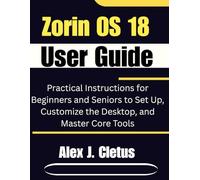 Zorin OS 18 User Guide: Practical Instructions for Beginners and Seniors to Set Up, Customize the Desktop, and Master Core Tools