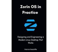 Zorin OS in Practice: Designing and Engineering a Modern Linux Desktop That Works