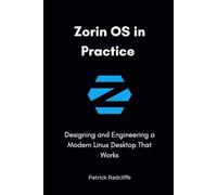 Zorin OS in Practice: Designing and Engineering a Modern Linux Desktop That Works
