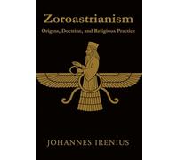Zoroastrianism - Origins, Doctrine, and Religious Practice: Everything you need to know about Zarathustra, Ahura Mazda, Ahriman, Zoroastrianism, ... good deeds: 8 (The Great Paths of Wisdom)