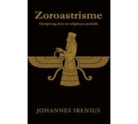 Zoroastrisme - Oorsprong, leer en religieuze praktijk: Alles wat men moet weten over Zarathoestra, Ahura Mazda, Ahriman, Iraanse mythologie, Perzische religie en de filosofie van het zoroastrisme