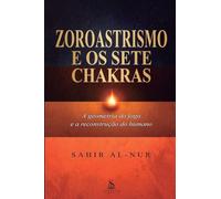 Zoroastrismo e os sete chakras: A Geometria do Fogo e a Reconstrução do Humano: Um Guia Prático de Autodomínio, Ética de Zaratustra e Alinhamento Energético.