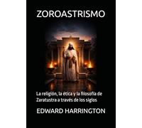 ZOROASTRISMO: La religión, la ética y la filosofía de Zaratustra a través de los siglos