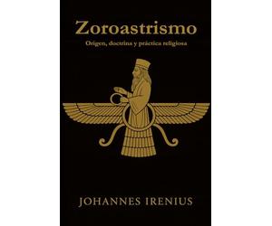 Zoroastrismo - Origen, doctrina y práctica religiosa: Todo lo que hay que saber sobre Zaratustra, Ahura Mazda, Ahrimán, mitología iraní, religión ... 4 (Los grandes caminos de la sabiduría)