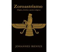 Zoroastrismo - Origine, dottrina e pratica religiosa: Tutto ciò che bisogna sapere su Zarathustra, Ahura Mazda, Ahriman, la mitologia iranica, la ... 3 (Le Grandi Vie della Saggezza)