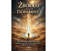 Źródło w pustyni dopaminy: Neurobiologia samorozwoju: biologia skupienia, detoks dopaminowy i odporność psychiczna