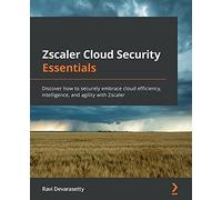 Zscaler Cloud Security Essentials: Discover how to securely embrace cloud efficiency, intelligence, and agility with Zscaler