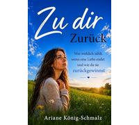 Zu dir Zurück: Was wirklich zählt, wenn eine Liebe endet - und wie du sie zurückgewinnst (EX Zurück - Wenn die Liebe endet - Neuanfang -)