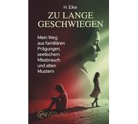 ZU LANGE GESCHWIEGEN: Mein Weg aus familiären Prägungen, seelischem Missbrauch und alten Mustern