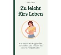 Zu leicht fürs Leben: Wie du aus der Magersucht entkommst und Frieden mit deinem Körper findest