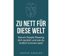 Zu nett für diese Welt: Warum People Pleasing dich zerstört und wie du endlich Grenzen setzt (Sophie Kessler Kollektion)