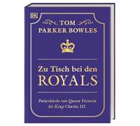 Zu Tisch bei den Royals: Palastküche von Queen Victoria bis King Charles III. Über 100 Lieblingsrezepte der britischen Royals. Ein exklusiver Einblick von Tom Parker Bowles