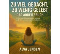 Zu viel gedacht, zu wenig gelebt - Das Arbeitsbuch: Praktische Übungen und Impulse nach den Lehren von Kai Lehnik