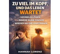 Zu viel im Kopf, und das Leben wartet: Grübeln lösen, innere Ruhe finden und wieder bei dir ankommen