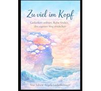 Zu viel im Kopf: Wege zu Ruhe und Klarheit: Praktische Übungen für Menschen, die zu viel fühlen und denken