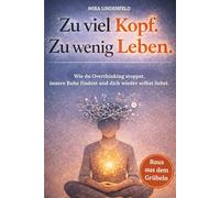 Zu viel Kopf. Zu wenig Leben.: Wie du Overthinking stoppst, innere Ruhe findest und dich wieder selbst liebst.