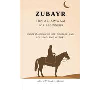 Zubayr ibn al-Awwam for Beginners: Understanding His Life, Courage, and Role in Islamic History (Companions of the Prophet: Beginner's Guides to the ... and Legacy of Islam's Greatest Figures)