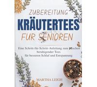 Zubereitung KRÄUTERTEES FÜR SENIOREN: Eine Schritt-für-Schritt-Anleitung zum Mischen beruhigender Tees für besseren Schlaf und Entspannung (Seinfaches Basteln für Senioren)