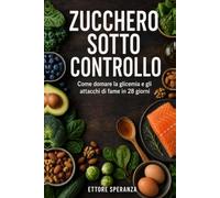 Zucchero sotto controllo: Come domare la glicemia e gli attacchi di fame in 28 giorni: la guida pratica per avere più energia, perdere peso e sentirti meglio senza rinunciare a nulla