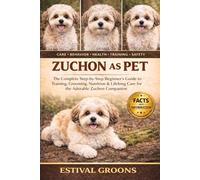 ZUCHON AS PET: The Complete Step-by-Step Beginner's Guide to Training, Grooming, Nutrition & Lifelong Care for the Adorable Zuchon Companion
