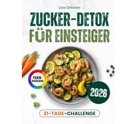 Zucker-Detox für Einsteiger: Der praktische Leitfaden für eine zuckerfreie Ernährung - mit 21-Tages-Challenge und alltagstauglichen Rezepten zum effektiven Abnehmen ohne Heißhunger | inkl. Nährwerten