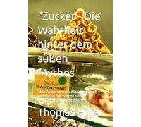 "Zucker - Die Wahrheit hinter dem süßen Mythos: "Wie Zucker unseren Alltag bestimmt und wie du den Weg zu einem bewussteren Umgang findest"