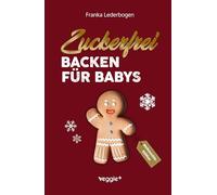 Zuckerfrei Backen für Babys (Weihnachtsedition): Das große Backbuch mit weihnachtlichen Rezepten ohne Zucker speziell für Babys und Kleinkinder