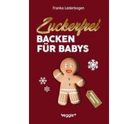 Zuckerfrei Backen für Babys (Weihnachtsedition): Das große Backbuch mit weihnachtlichen Rezepten ohne Zucker speziell für Babys und Kleinkinder