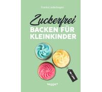 Zuckerfrei backen für Kleinkinder ab 1 Jahr: Das große Backbuch mit Rezepten ohne Industriezucker für Kleinkinder ab 1 Jahr