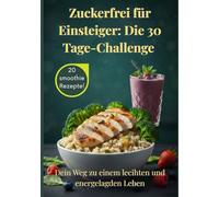 Zuckerfrei für Einsteiger: Die 30-Tage-Challenge: Stoffwechsel aktivieren, Heißhunger stoppen und gesund abnehmen. 50 Genuss-Rezepte für ein starkes Immunsystem. Ernährungsplan & Einkaufsliste.