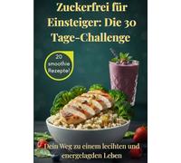 Zuckerfrei für Einsteiger: Die 30-Tage-Challenge: Stoffwechsel aktivieren, Heißhunger stoppen und gesund abnehmen. 50 Genuss-Rezepte für ein starkes Immunsystem. Ernährungsplan & Einkaufsliste.