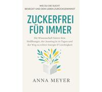 Zuckerfrei für immer - Wie du die Sucht besiegst und dein Leben zurückgewinnst: Die Wissenschaft hinter dem Heißhunger, der Ausstieg in 30 Tagen und der Weg zu echter Energie & Leichtigkeit