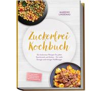 Zuckerfrei Kochbuch: Die leckersten Rezepte für jeden Geschmack und Anlass - für mehr Energie und weniger Heißhunger - inkl. 30-Tage-Ernährungsplan, Frühstück, Brote, Snacks & Desserts uvm.