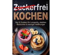 Zuckerfrei Kochen: Nur 6 Zutaten für Longevity, stabilen Blutzucker & weniger Heißhunger. Ohne exotische Zutaten. Inkl. Nährwertangaben & Einkaufsliste