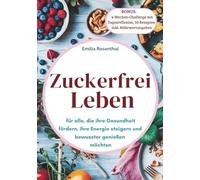 Zuckerfrei leben: für alle, die ihre Gesundheit fördern, ihre Energie steigern und bewusster genießen möchten