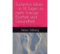 Zuckerfrei leben - in 14 Tagen zu mehr Energie, Klarheit und Gesundheit: Der liebevolle Weg aus der Zuckersucht mit Rezepten, Motivation und Alltagstipps