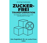 Zuckerfrei Transformation: In 30 Tagen den Heißhunger besiegen, dein Energielevel verdoppeln und dauerhaft gesund abnehmen - Dein Begleitbuch für ein zuckerfreies Leben. (Die 30-Tage-Transformation)