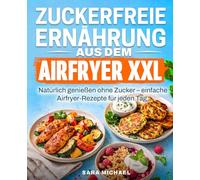 Zuckerfreie Ernährung aus dem Airfryer: Natürlich genießen ohne Zucker - einfache Airfryer-Rezepte für jeden Tag.