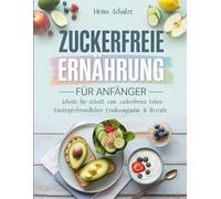 Zuckerfreie Ernährung für Anfänger: Schritt-für-Schritt zum zuckerfreien Leben Einsteigerfreundlicher Ernährungsplan & Rezepte