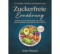 Zuckerfreie Ernährung für Anfänger, Studenten, Berufstätige & Faule: Einfache und schnelle Rezepte ohne Zucker - gesund genießen und abnehmen ohne Verzicht