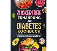 Zuckerfreie Ernährung und Diabetes Kochbuch: Das große 2-in-1-Buch mit gesunden Rezepten für eine abwechslungsreiche Ernährung ohne zugesetzten Zucker und mehr Lebensqualität bei Diabetes Typ 2.