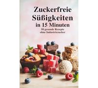 Zuckerfreie Süßigkeiten in 15 Minuten - 50 gesunde Rezepte ohne Industriezucker I So einfach geht gesund essen