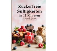 Zuckerfreie Süßigkeiten in 15 Minuten - 50 gesunde Rezepte ohne Industriezucker I So einfach geht gesund essen