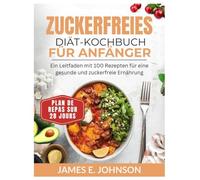 ZUCKERFREIES DIÄT-KOCHBUCH FÜR ANFÄNGER: Ein Leitfaden mit 100 Rezepten für eine gesunde und zuckerfreie Ernährung / 28-Tage-Ernährungsplan (Easy, Quick & Simple Cookbooks)