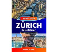 ZÜRICH Reiseführer 2025-2026: Entdecken Sie historische Sehenswürdigkeiten, malerische Seen, lebendige Kultur und Schweizer Küche in der Schweiz