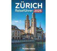 Zürich Reiseführer 2025: Expertentipps, lokale Geheimnisse, clevere Reisestrategien und unverzichtbare saisonale Reiserouten für den modernen Entdecker (WanderWise-Reiseserie)